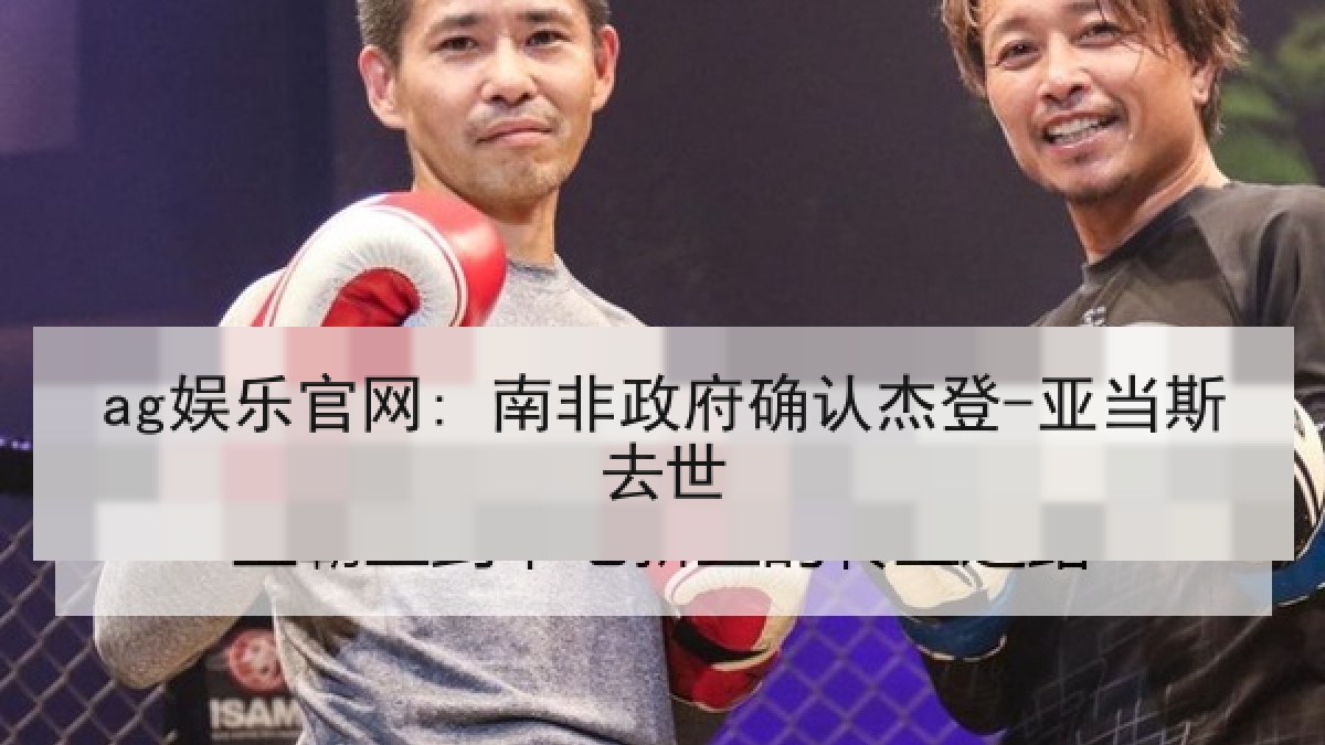 ag娱乐官网: 南非政府确认杰登-亚当斯去世 ag娱乐官网: 南非政府确认杰登-亚当斯去世