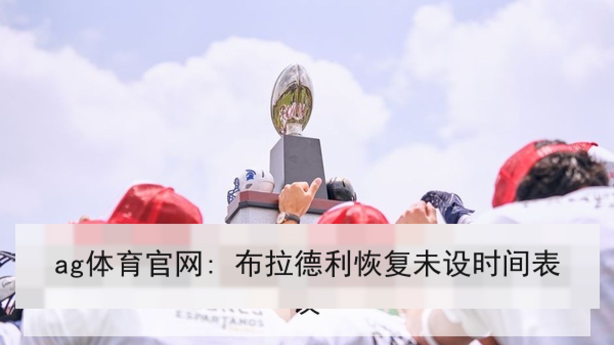 ag体育官网: 布拉德利恢复未设时间表 ag体育官网: 布拉德利恢复未设时间表