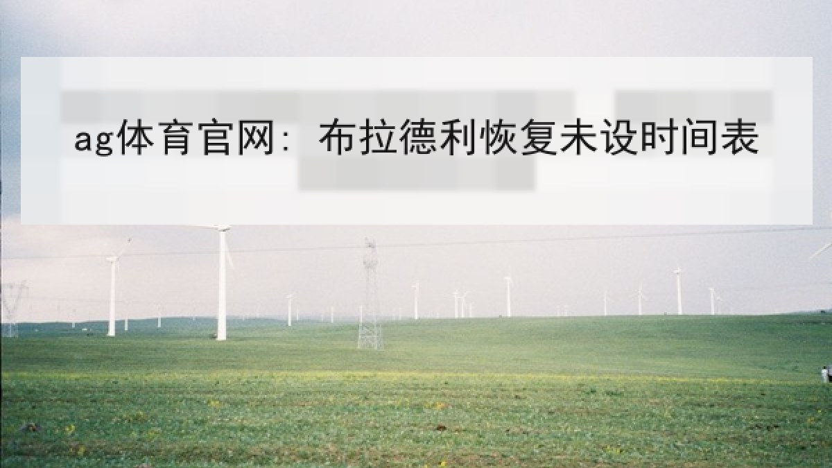 ag体育官网: 布拉德利恢复未设时间表 ag体育官网: 布拉德利恢复未设时间表